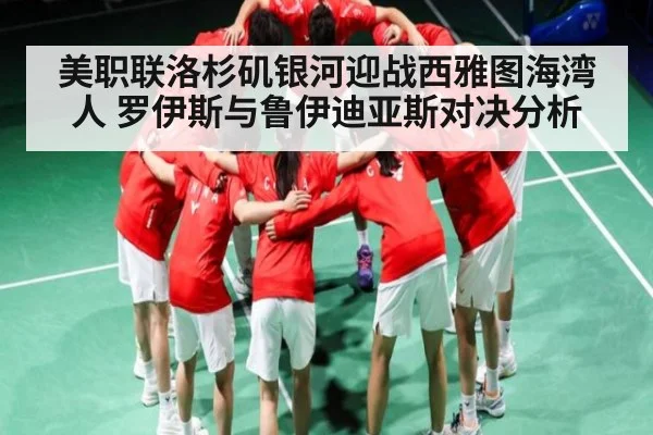 美职联洛杉矶银河迎战西雅图海湾人 罗伊斯与鲁伊迪亚斯对决分析