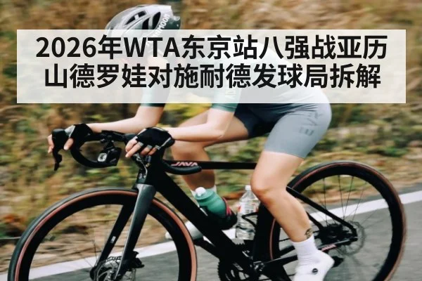 2026年WTA东京站八强战亚历山德罗娃对施耐德发球局拆解